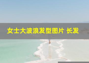 女士大波浪发型图片 长发